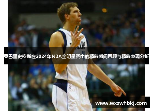 贾巴里史密斯在2024年NBA全明星赛中的精彩瞬间回顾与精彩表现分析