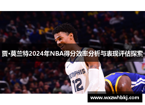 贾·莫兰特2024年NBA得分效率分析与表现评估探索