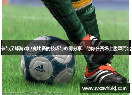 参与足球游戏电竞比赛的技巧与心得分享，助你在赛场上脱颖而出